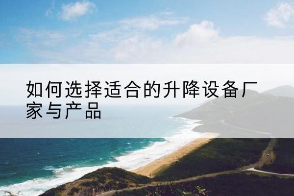 渝水电动升降平台厂家-如何选择适合的升降设备厂家与产品