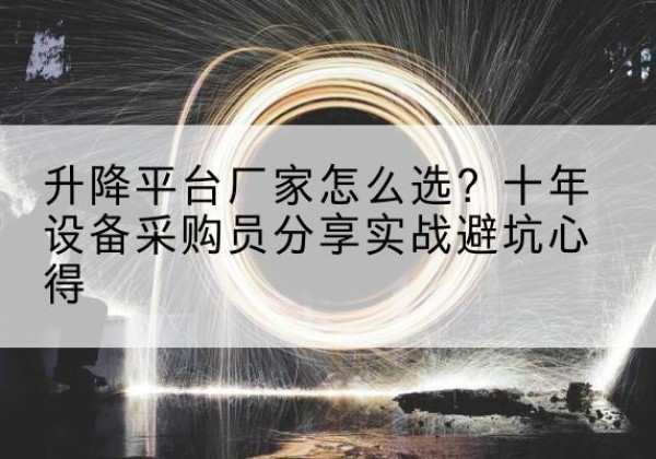 渝水升降平台厂家-怎么选？十年设备采购员分享实战避坑心得