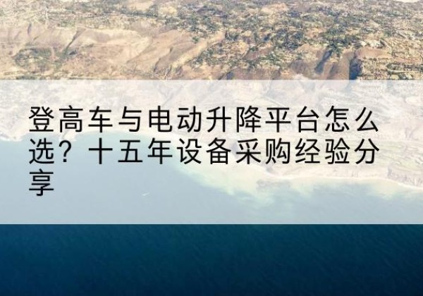 渝水登高车厂家厂家-登高车与电动升降平台怎么选？十五年设备采购经验分享