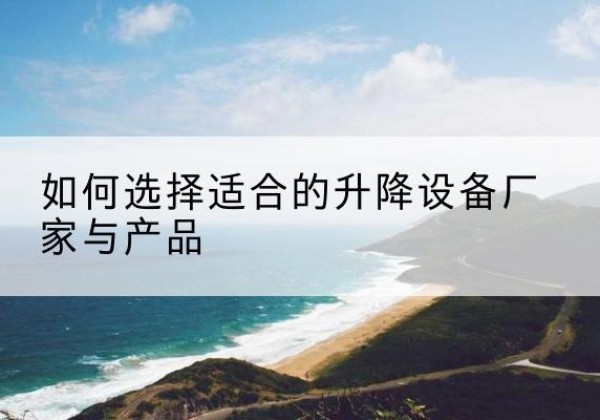 渝水电动升降平台厂家-如何选择适合的升降设备厂家与产品